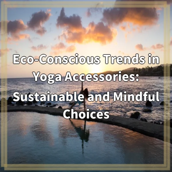 Eco-Conscious Trends in Yoga Accessories: Sustainable and Mindful Choices