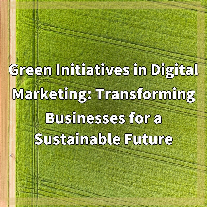 Green Initiatives in Digital Marketing: Transforming Businesses for a Sustainable Future