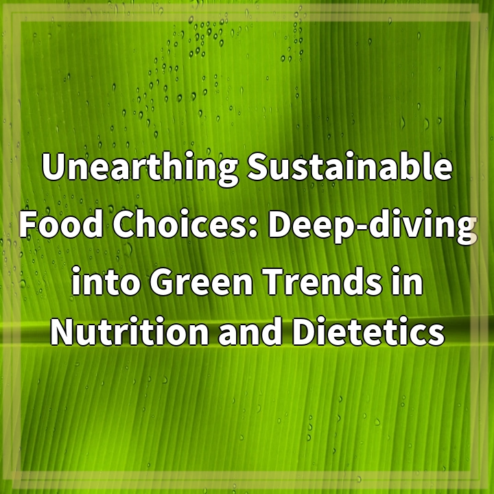 Unearthing Sustainable Food Choices: Deep-diving into Green Trends in Nutrition and Dietetics