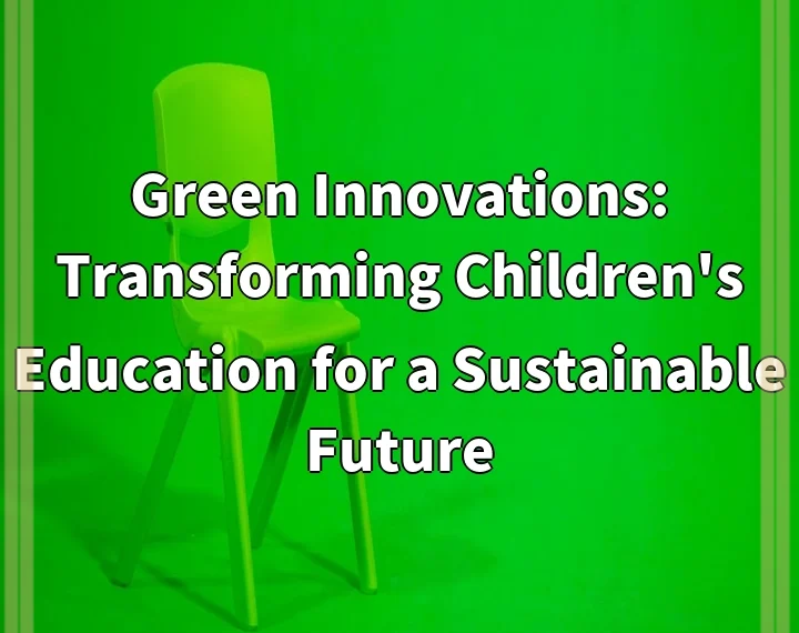 Green Innovations: Transforming Children’s Education for a Sustainable Future