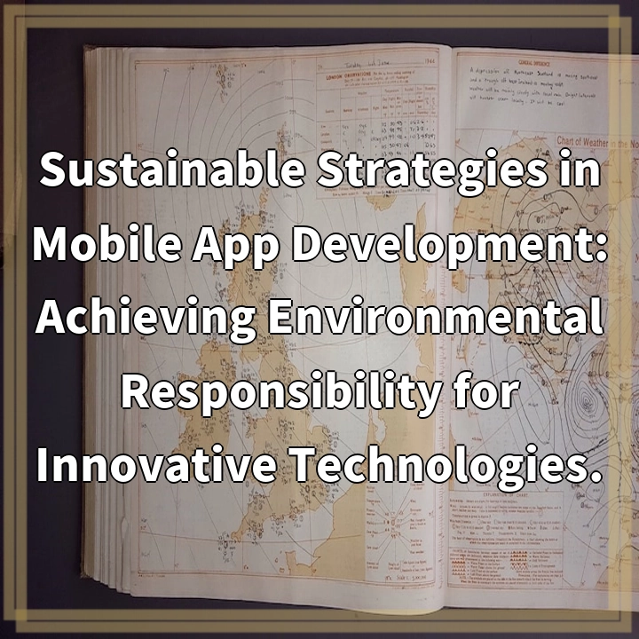 Sustainable Strategies in Mobile App Development: Achieving Environmental Responsibility for Innovative Technologies.