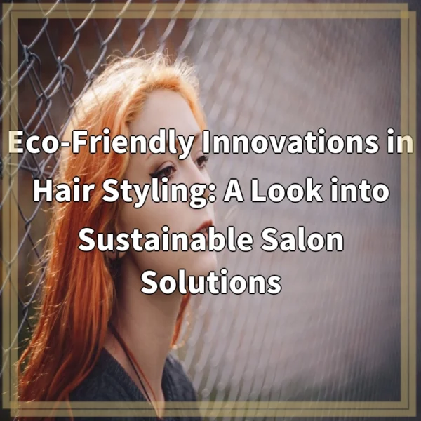 Eco-Friendly Innovations in Hair Styling: A Look into Sustainable Salon Solutions