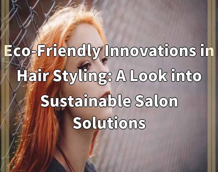 Eco-Friendly Innovations in Hair Styling: A Look into Sustainable Salon Solutions