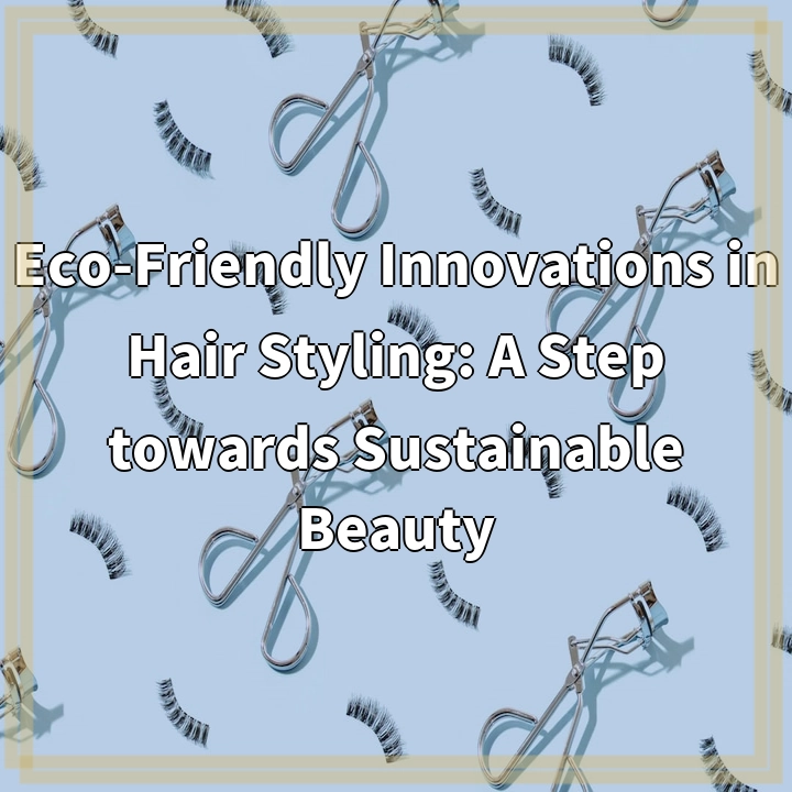 Eco-Friendly Innovations in Hair Styling: A Step towards Sustainable Beauty