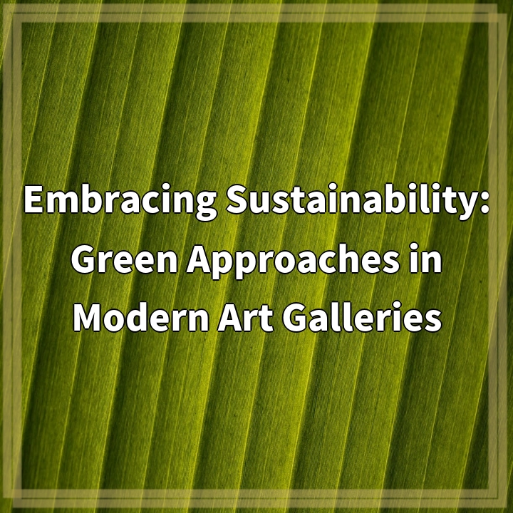 Embracing Sustainability: Green Approaches in Modern Art Galleries