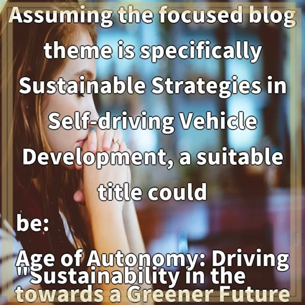 Assuming the focused blog theme is specifically Sustainable Strategies in Self-driving Vehicle Development, a suitable title could be: “Sustainability in the Age of Autonomy: Driving towards a Greener Future