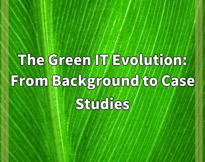 The Green IT Evolution: From Background to Case Studies