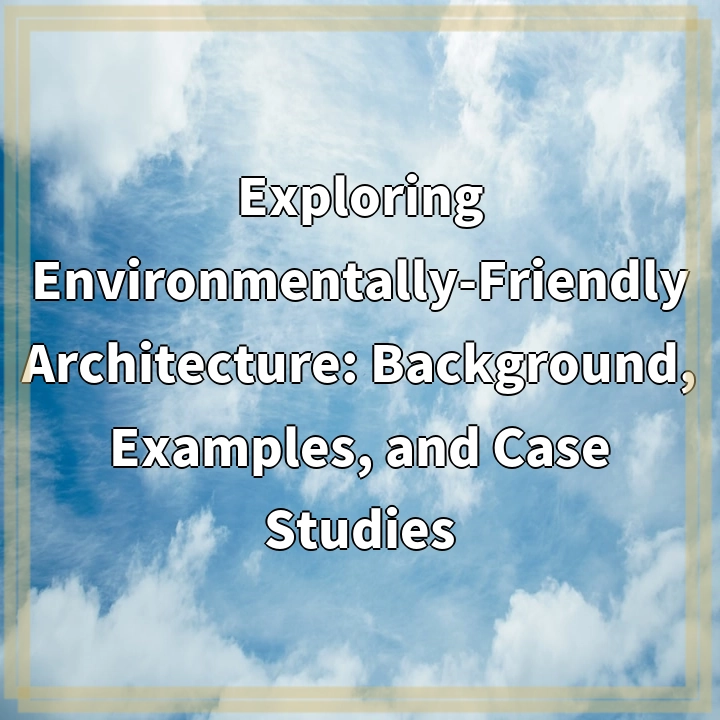 Exploring Environmentally-Friendly Architecture: Background, Examples, and Case Studies