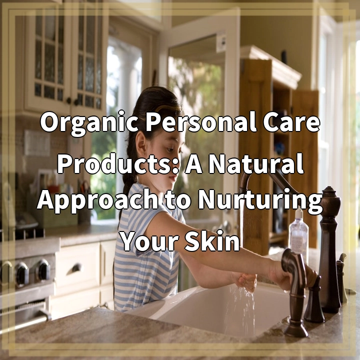 Organic Personal Care Products: A Natural Approach to Nurturing Your Skin