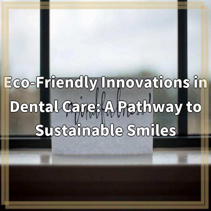 Eco-Friendly Innovations in Dental Care: A Pathway to Sustainable Smiles