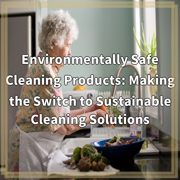 Environmentally Safe Cleaning Products: Making the Switch to Sustainable Cleaning Solutions