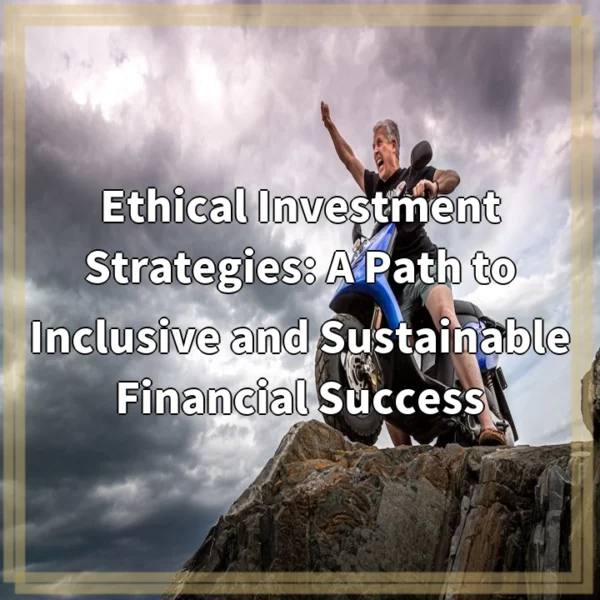 Ethical Investment Strategies: A Path to Inclusive and Sustainable Financial Success