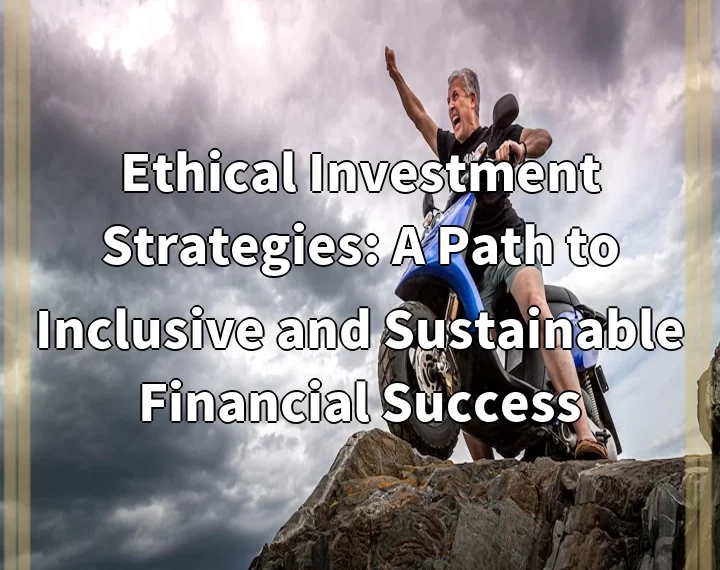 Ethical Investment Strategies: A Path to Inclusive and Sustainable Financial Success