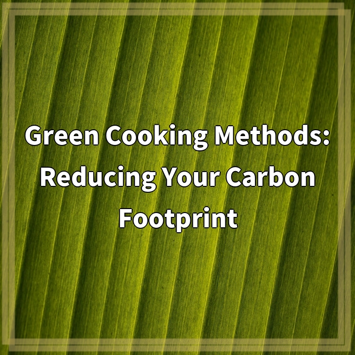 Green Cooking Methods: Reducing Your Carbon Footprint