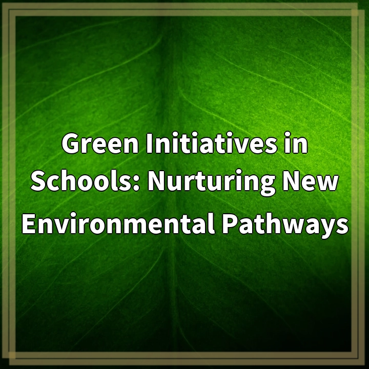 Green Initiatives in Schools: Nurturing New Environmental Pathways