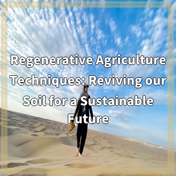 Regenerative Agriculture Techniques: Reviving our Soil for a Sustainable Future