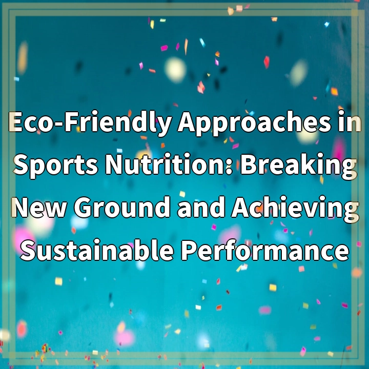 Eco-Friendly Approaches in Sports Nutrition: Breaking New Ground and Achieving Sustainable Performance