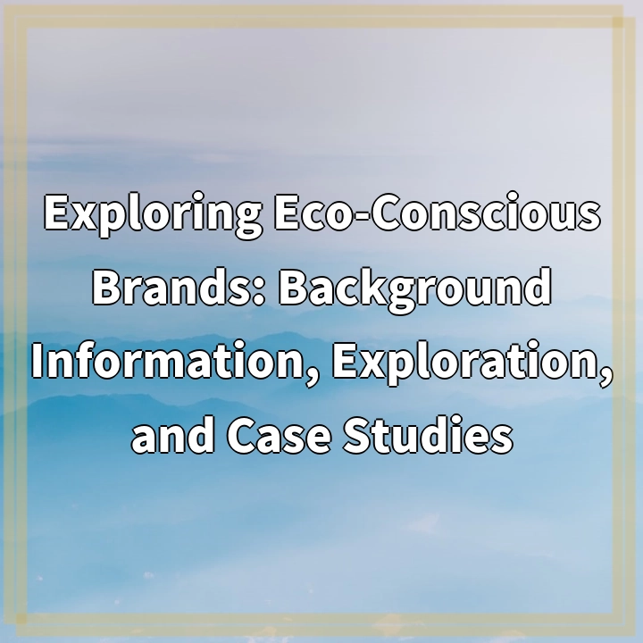 Exploring Eco-Conscious Brands: Background Information, Exploration, and Case Studies