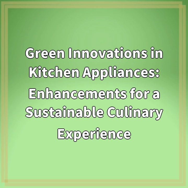 Green Innovations in Kitchen Appliances: Enhancements for a Sustainable Culinary Experience