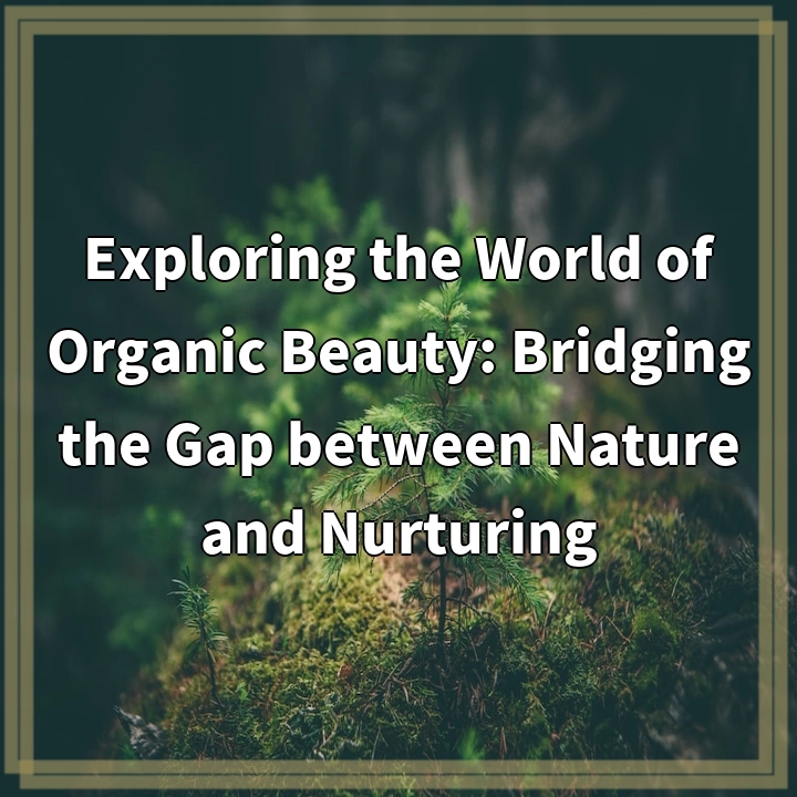 Exploring the World of Organic Beauty: Bridging the Gap between Nature and Nurturing