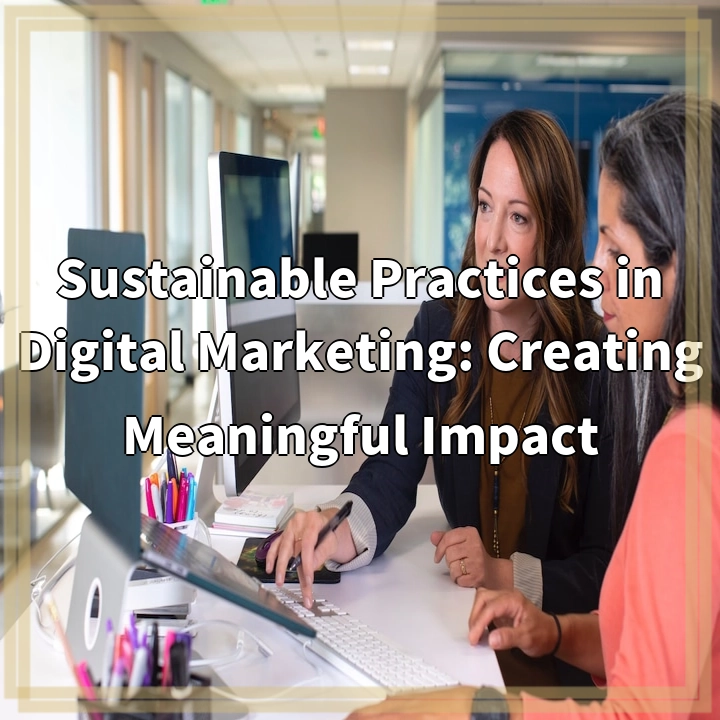 Sustainable Practices in Digital Marketing: Creating Meaningful Impact