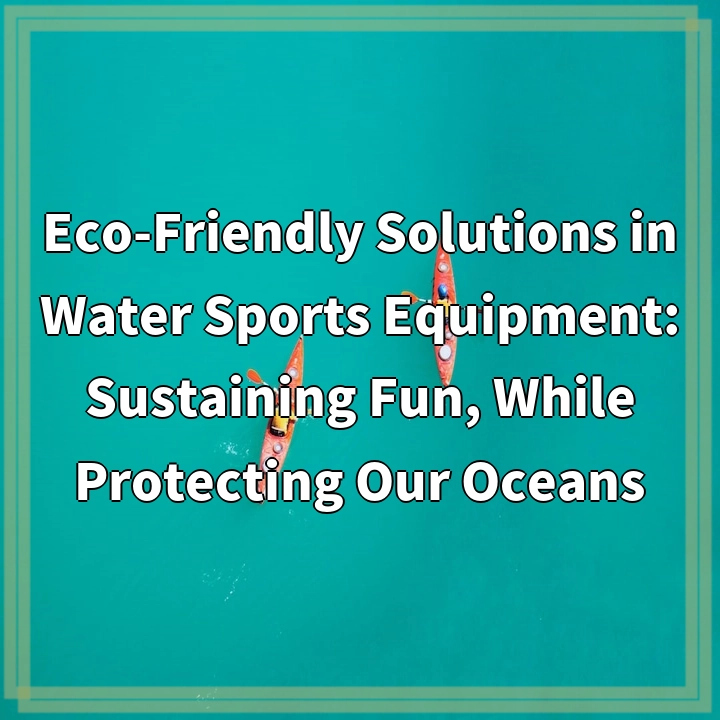 Eco-Friendly Solutions in Water Sports Equipment: Sustaining Fun, While Protecting Our Oceans