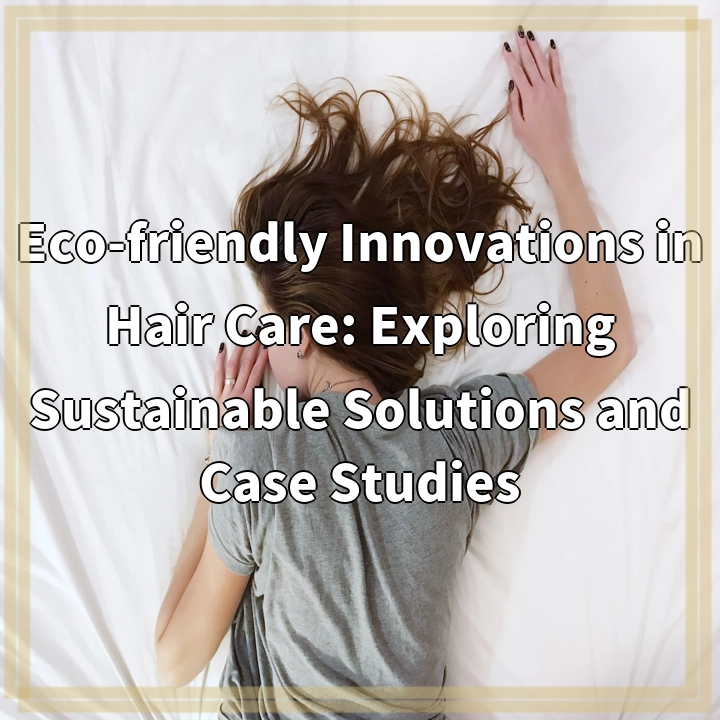 Eco-friendly Innovations in Hair Care: Exploring Sustainable Solutions and Case Studies