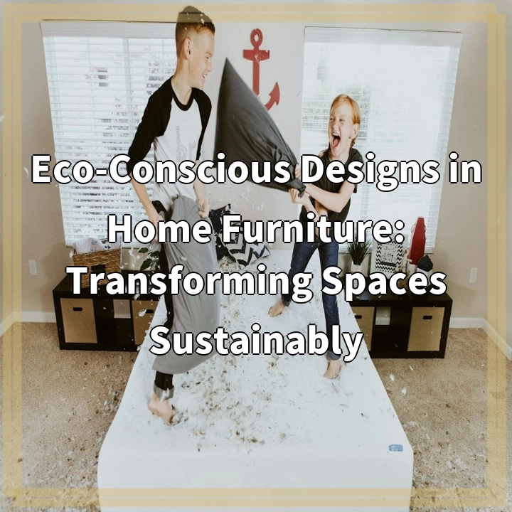 Eco-Conscious Designs in Home Furniture: Transforming Spaces Sustainably