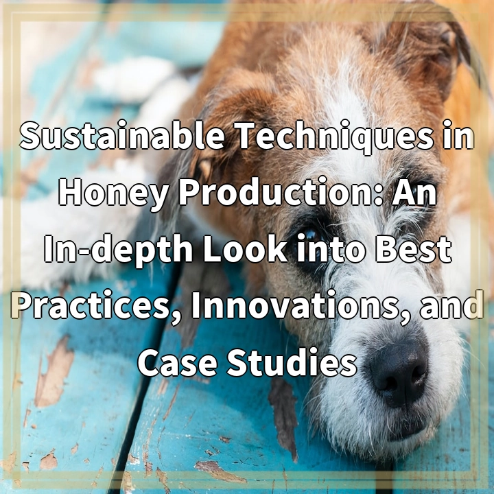 Sustainable Techniques in Honey Production: An In-depth Look into Best Practices, Innovations, and Case Studies