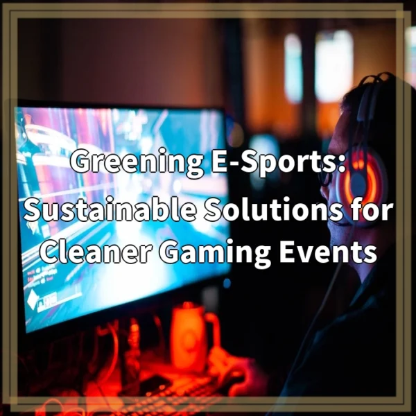 Greening E-Sports: Sustainable Solutions for Cleaner Gaming Events