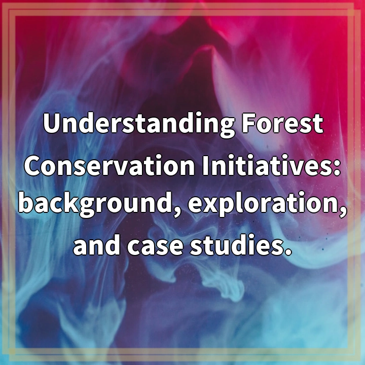 Understanding Forest Conservation Initiatives: background, exploration, and case studies.