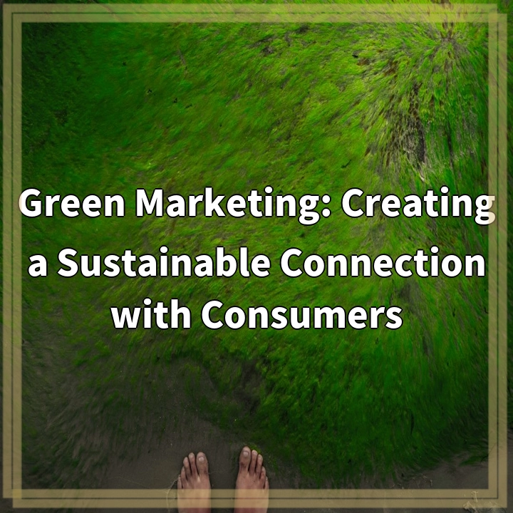 Green Marketing: Creating a Sustainable Connection with Consumers