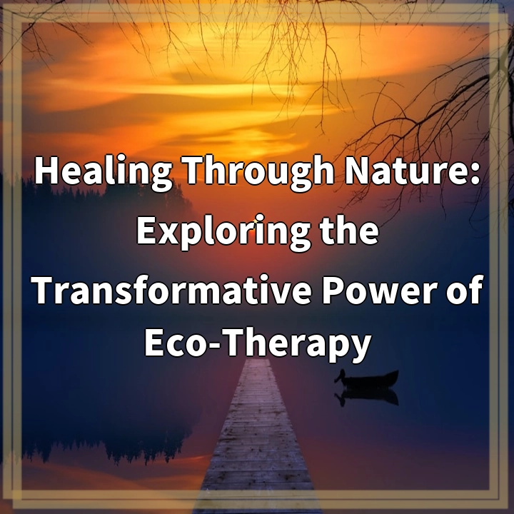 Healing Through Nature: Exploring the Transformative Power of Eco-Therapy