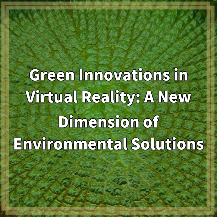 Green Innovations in Virtual Reality: A New Dimension of Environmental Solutions