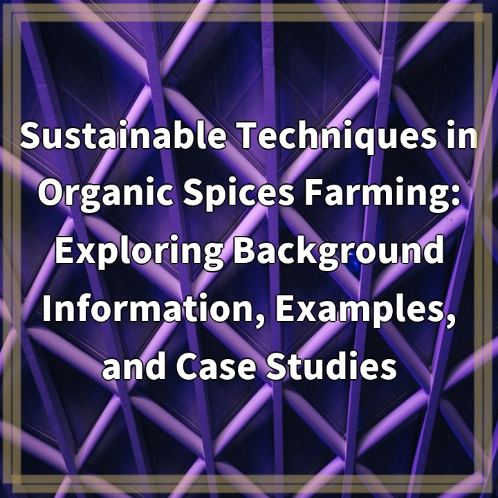 Sustainable Techniques in Organic Spices Farming: Exploring Background Information, Examples, and Case Studies