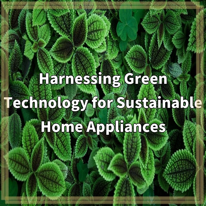 Harnessing Green Technology for Sustainable Home Appliances