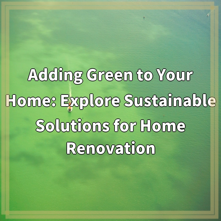 Adding Green to Your Home: Explore Sustainable Solutions for Home Renovation