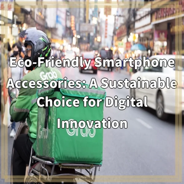 Eco-Friendly Smartphone Accessories: A Sustainable Choice for Digital Innovation