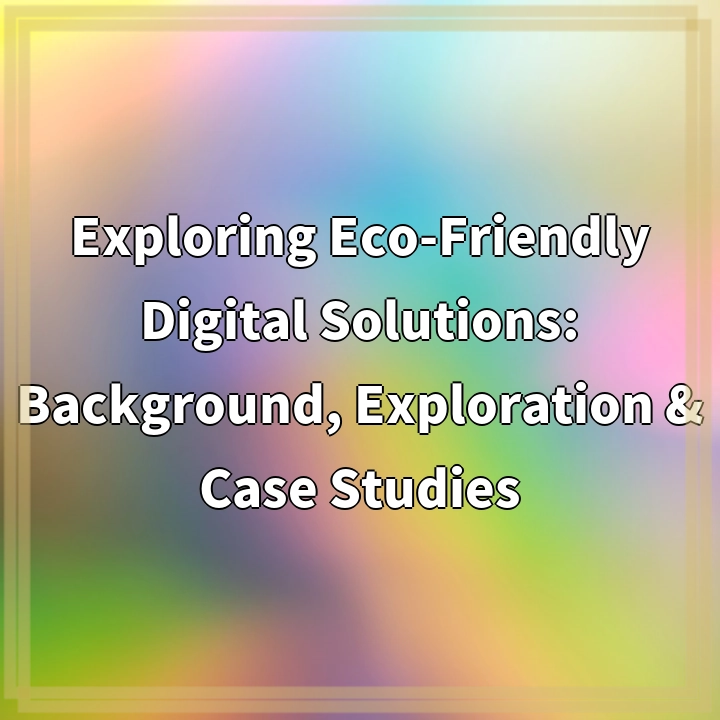 Exploring Eco-Friendly Digital Solutions: Background, Exploration & Case Studies