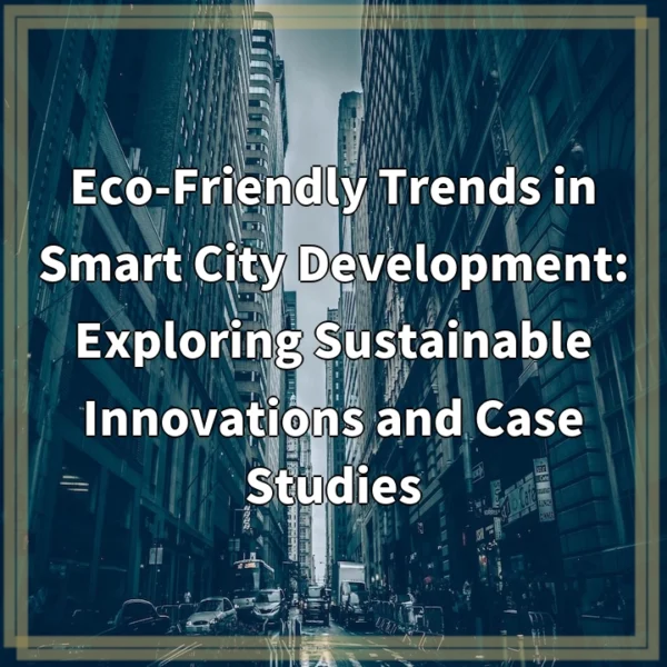 Eco-Friendly Trends in Smart City Development: Exploring Sustainable Innovations and Case Studies