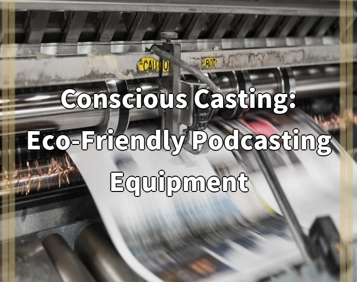 Conscious Casting: Eco-Friendly Podcasting Equipment