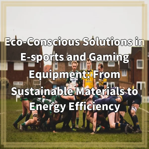 Eco-Conscious Solutions in E-sports and Gaming Equipment: From Sustainable Materials to Energy Efficiency