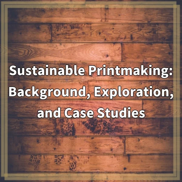 Sustainable Printmaking: Background, Exploration, and Case Studies