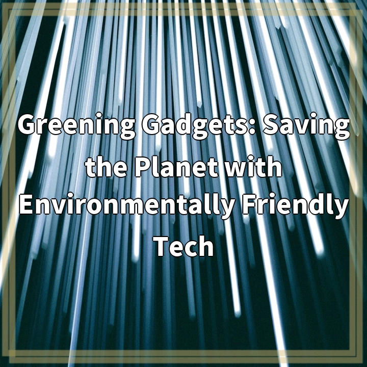 Greening Gadgets: Saving the Planet with Environmentally Friendly Tech