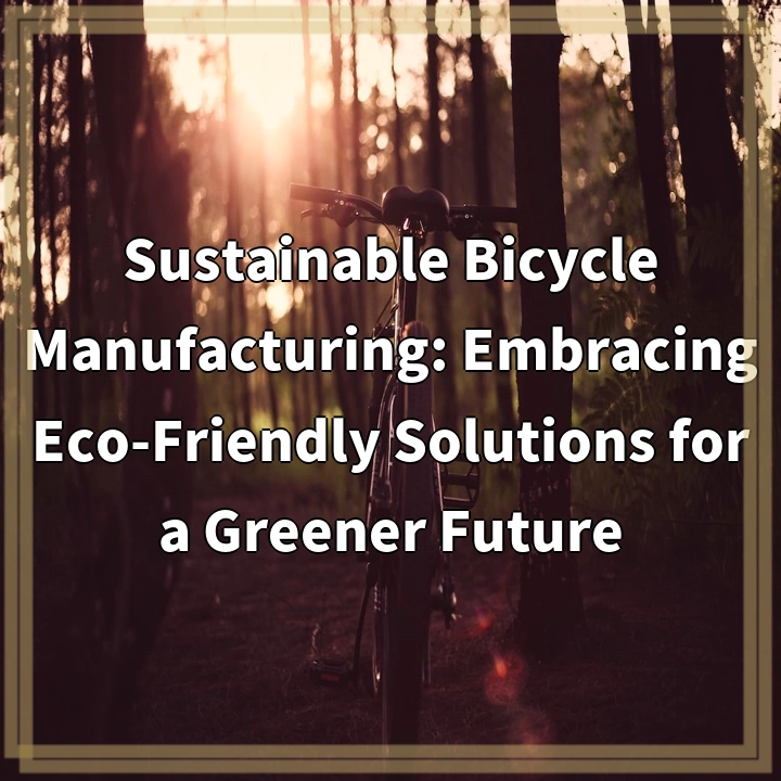 Sustainable Bicycle Manufacturing: Embracing Eco-Friendly Solutions for a Greener Future