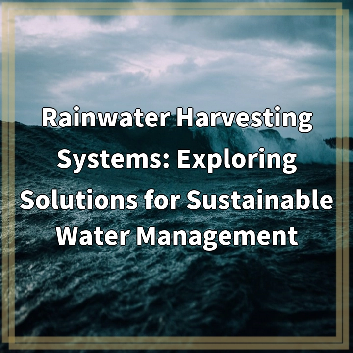 Rainwater Harvesting Systems: Exploring Solutions for Sustainable Water Management