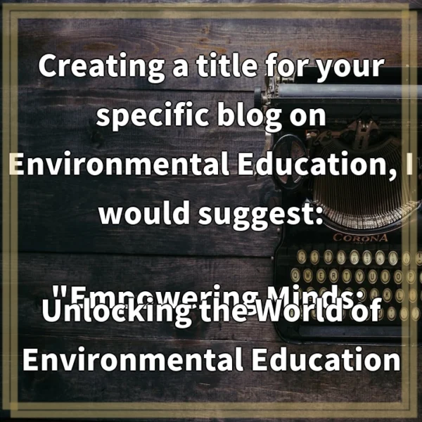 Creating a title for your specific blog on Environmental Education, I would suggest: “Empowering Minds: Unlocking the World of Environmental Education