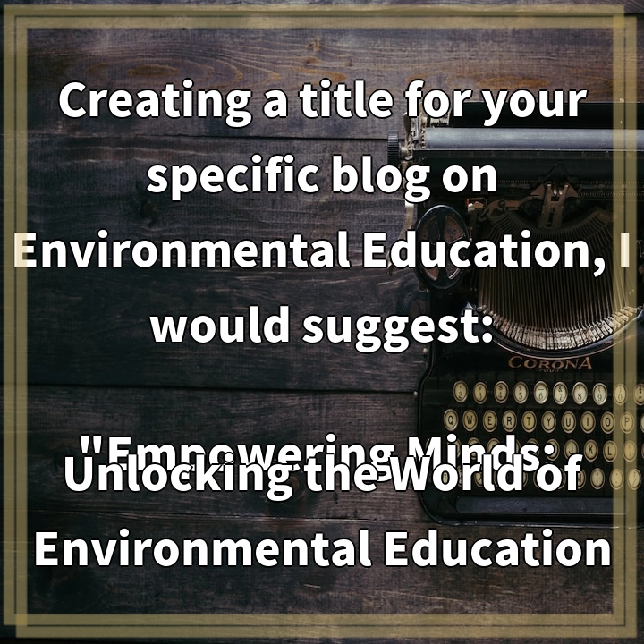 Creating a title for your specific blog on Environmental Education, I would suggest: 
“Empowering Minds: Unlocking the World of Environmental Education