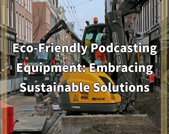 Eco-Friendly Podcasting Equipment: Embracing Sustainable Solutions