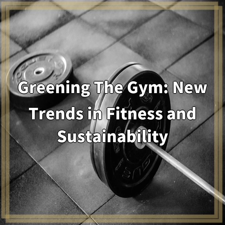 Greening The Gym: New Trends in Fitness and Sustainability